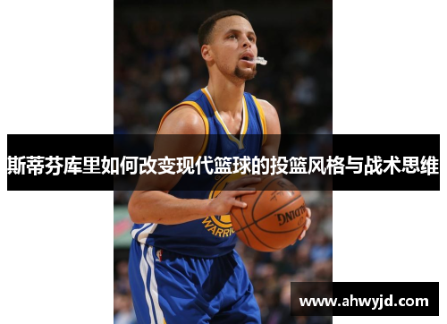 斯蒂芬库里如何改变现代篮球的投篮风格与战术思维