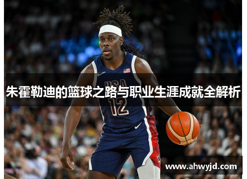 朱霍勒迪的篮球之路与职业生涯成就全解析
