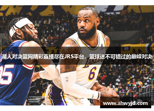 湖人对决篮网精彩直播尽在JRS平台，篮球迷不可错过的巅峰对决