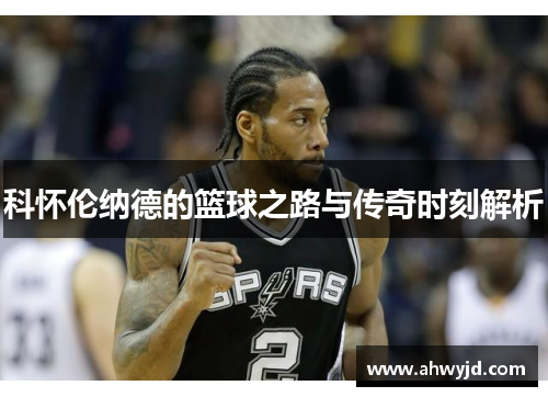 科怀伦纳德的篮球之路与传奇时刻解析